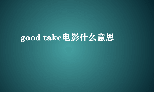 good take电影什么意思