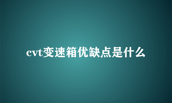 cvt变速箱优缺点是什么