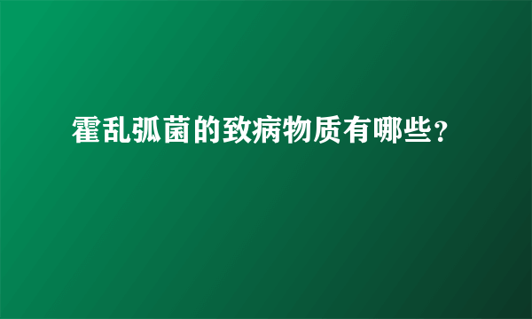 霍乱弧菌的致病物质有哪些？