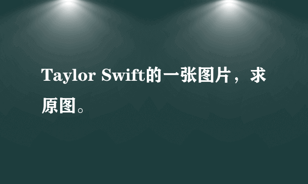 Taylor Swift的一张图片，求原图。