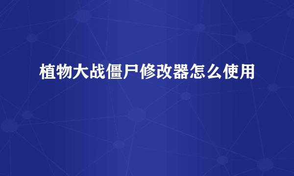 植物大战僵尸修改器怎么使用