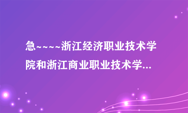 急~~~~浙江经济职业技术学院和浙江商业职业技术学院哪个好？