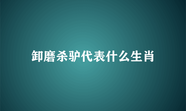 卸磨杀驴代表什么生肖