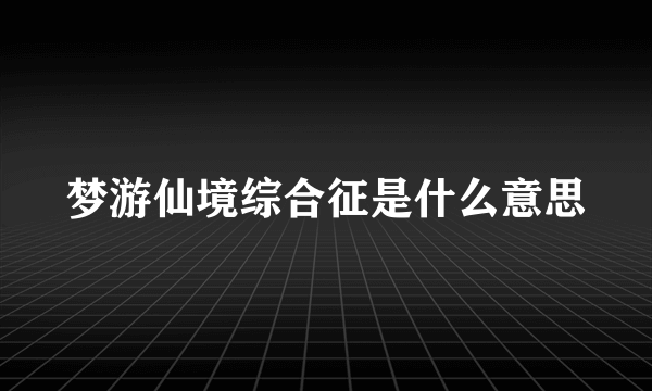 梦游仙境综合征是什么意思