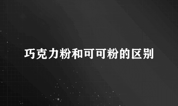 巧克力粉和可可粉的区别