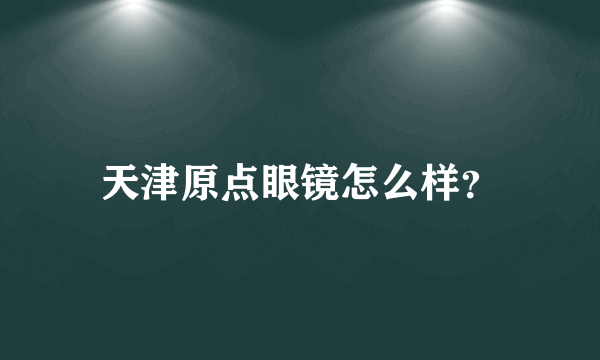 天津原点眼镜怎么样？