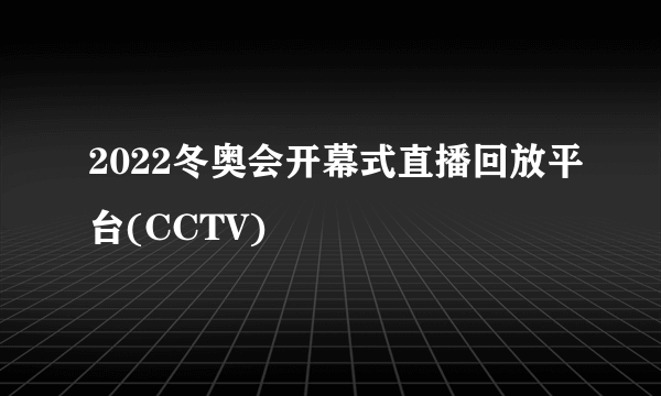 2022冬奥会开幕式直播回放平台(CCTV)