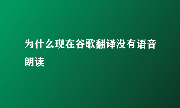 为什么现在谷歌翻译没有语音朗读