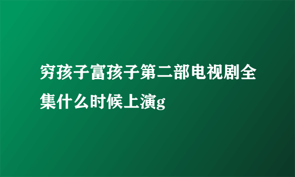 穷孩子富孩子第二部电视剧全集什么时候上演g