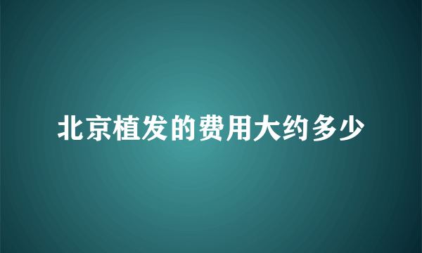 北京植发的费用大约多少