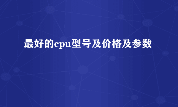 最好的cpu型号及价格及参数