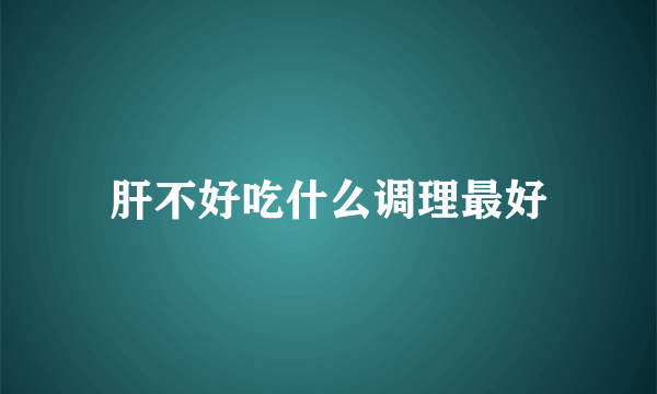 肝不好吃什么调理最好