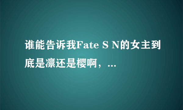 谁能告诉我Fate S N的女主到底是凛还是樱啊，还有伊利亚斯菲尔是不是如同爱丽一样作为容器了