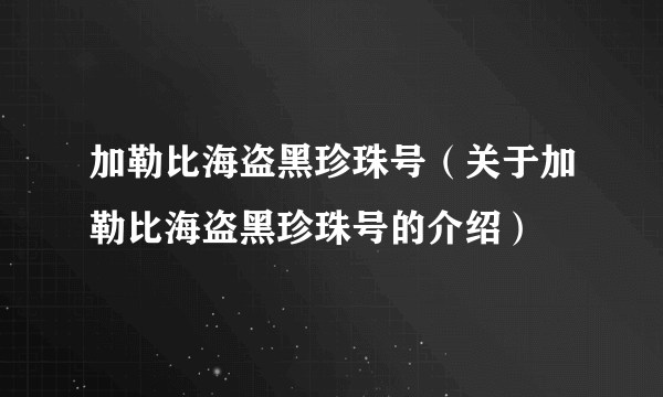 加勒比海盗黑珍珠号（关于加勒比海盗黑珍珠号的介绍）