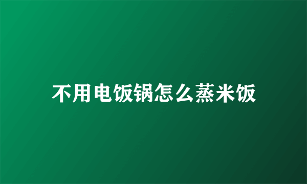 不用电饭锅怎么蒸米饭