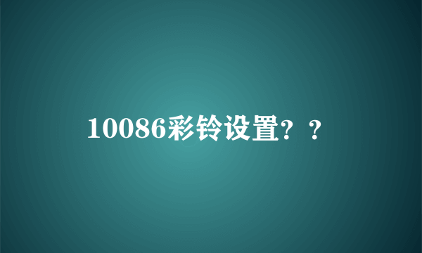 10086彩铃设置？？