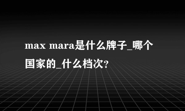 max mara是什么牌子_哪个国家的_什么档次？