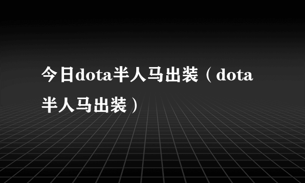 今日dota半人马出装（dota半人马出装）