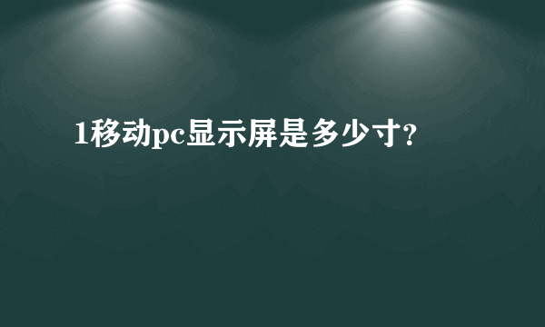 1移动pc显示屏是多少寸？