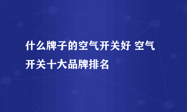 什么牌子的空气开关好 空气开关十大品牌排名