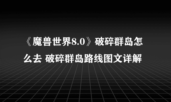 《魔兽世界8.0》破碎群岛怎么去 破碎群岛路线图文详解