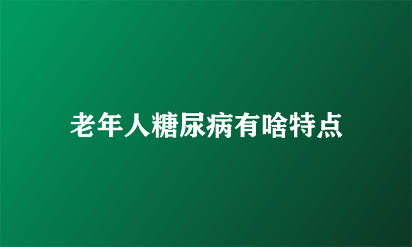 老年人糖尿病有啥特点