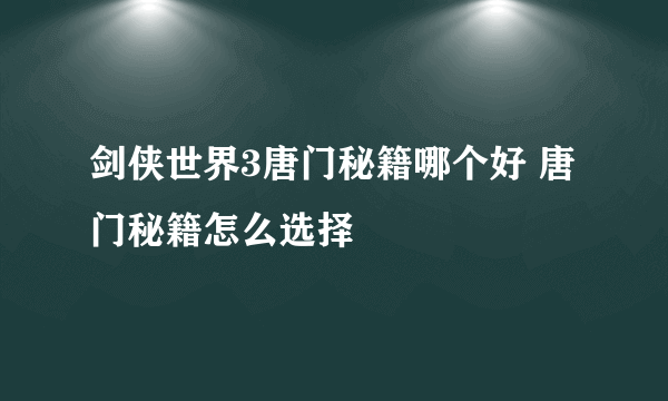 剑侠世界3唐门秘籍哪个好 唐门秘籍怎么选择