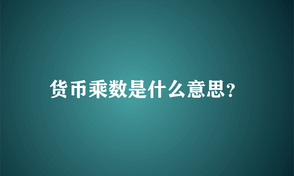 货币乘数是什么意思？