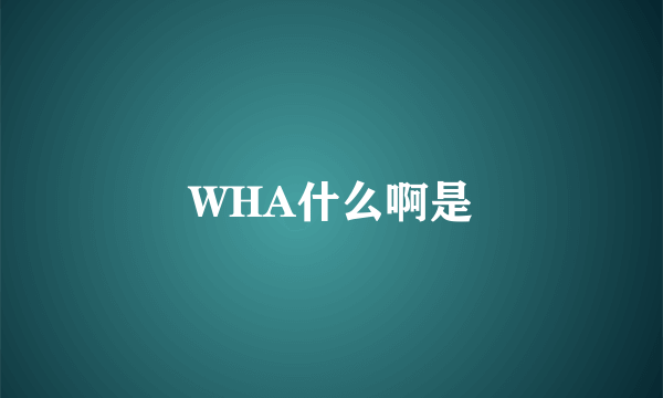 WHA什么啊是