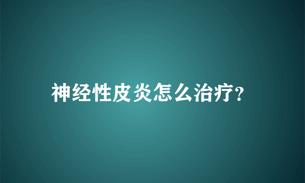 神经性皮炎怎么治疗？