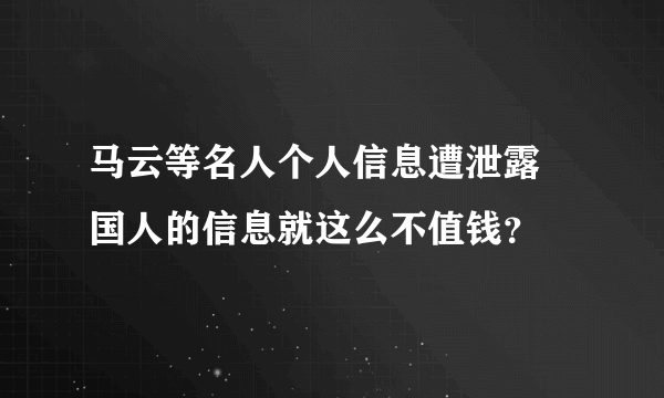 马云等名人个人信息遭泄露 国人的信息就这么不值钱？