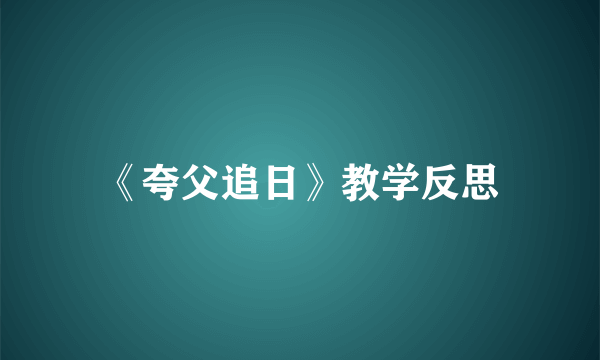 《夸父追日》教学反思