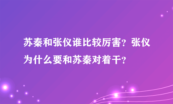 苏秦和张仪谁比较厉害？张仪为什么要和苏秦对着干？