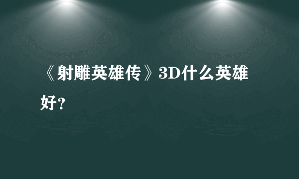 《射雕英雄传》3D什么英雄好？