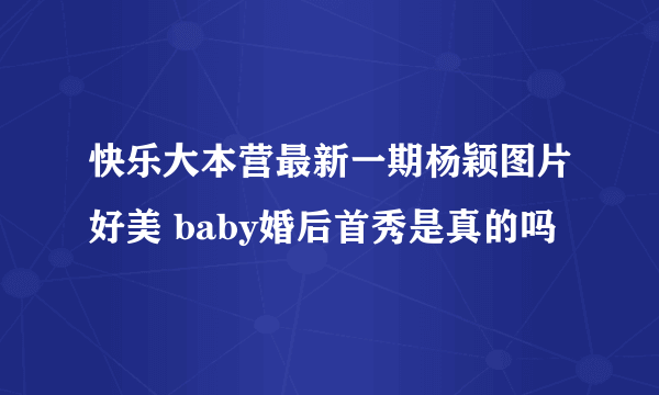 快乐大本营最新一期杨颖图片好美 baby婚后首秀是真的吗