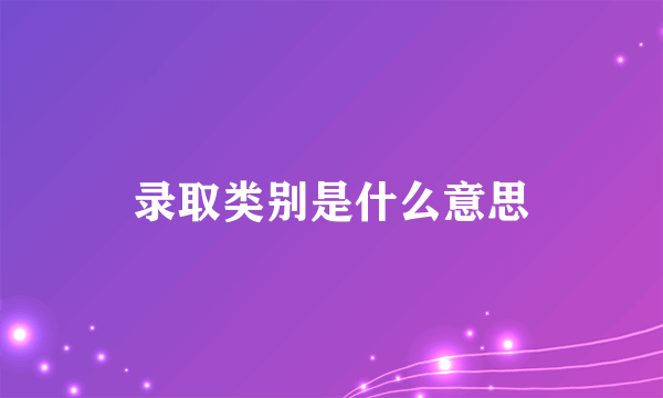 录取类别是什么意思