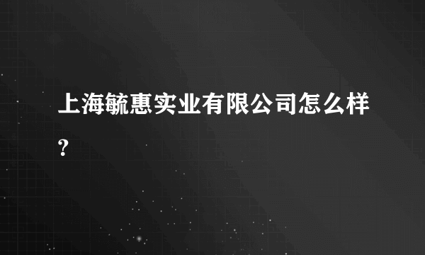 上海毓惠实业有限公司怎么样？