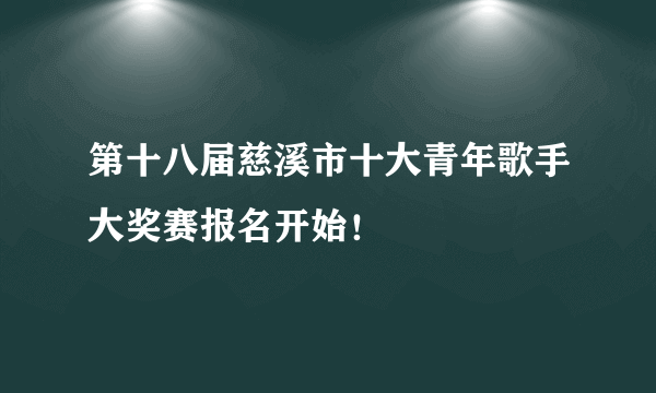 第十八届慈溪市十大青年歌手大奖赛报名开始！