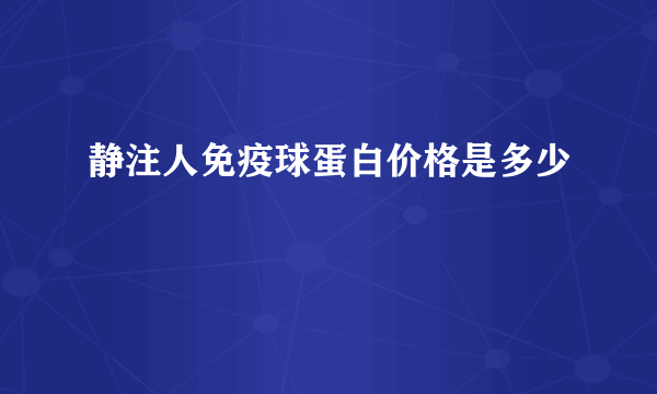 静注人免疫球蛋白价格是多少