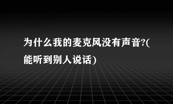 为什么我的麦克风没有声音?(能听到别人说话)