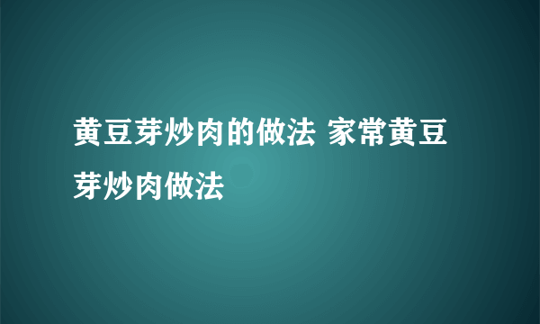 黄豆芽炒肉的做法 家常黄豆芽炒肉做法