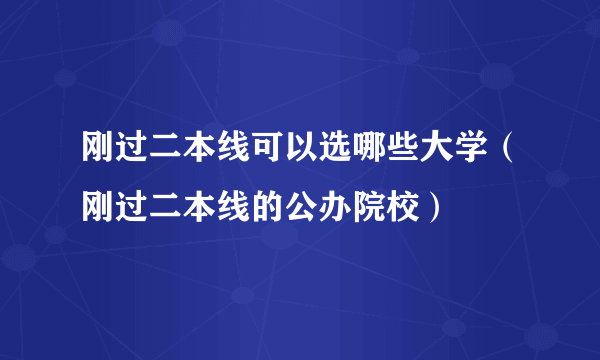 刚过二本线可以选哪些大学（刚过二本线的公办院校）