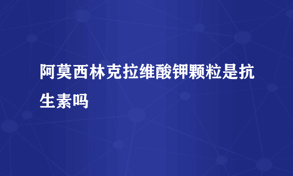 阿莫西林克拉维酸钾颗粒是抗生素吗