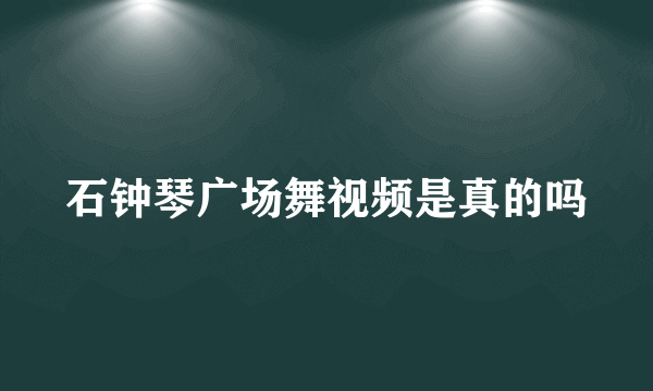 石钟琴广场舞视频是真的吗