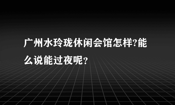 广州水玲珑休闲会馆怎样?能么说能过夜呢？