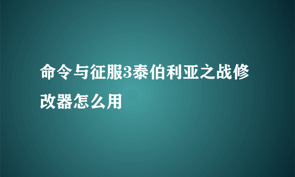 命令与征服3泰伯利亚之战修改器怎么用