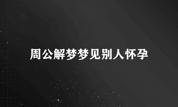 周公解梦梦见别人怀孕