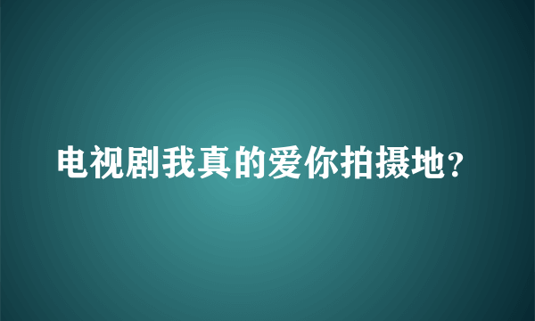 电视剧我真的爱你拍摄地？