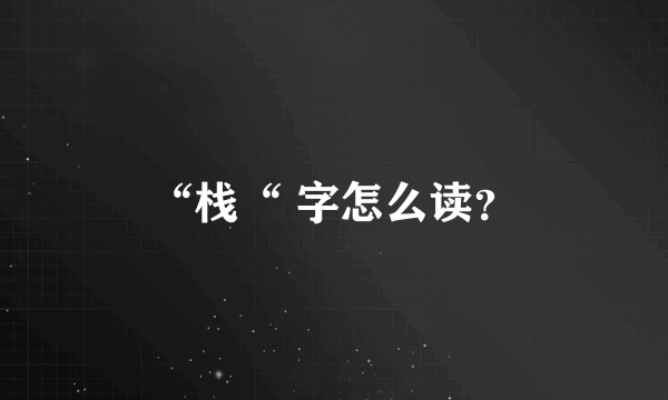 “栈“ 字怎么读？