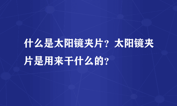 什么是太阳镜夹片？太阳镜夹片是用来干什么的？